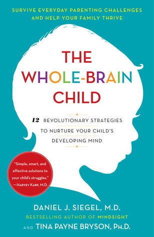 The Whole-Brain Child: 12 Revolutionary Strategies to Nurture Your Child’s Developing Mind
